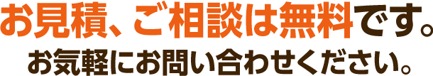 お見積、ご相談は無料です。お気軽にお問い合わせください。