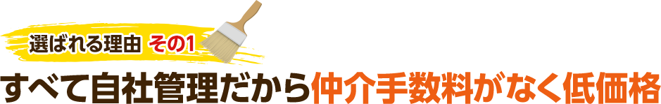 選ばれる理由 その1 すべて自社管理だから仲介手数料がなく低価格