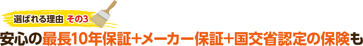 選ばれる理由 その3 安心の最長10年保証＋メーカー保証＋国交省認定の保険も