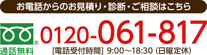 通話無料 0120-061-817 [電話受付時間] 9:00〜18:30（日曜定休）