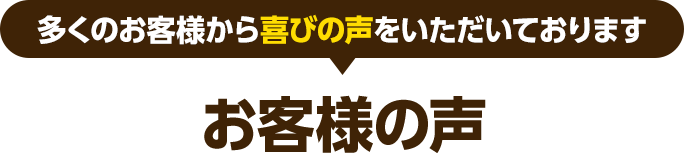 多くのお客様から喜びの声をいただいております お客様の声