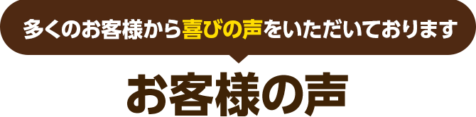 多くのお客様から喜びの声をいただいております お客様の声